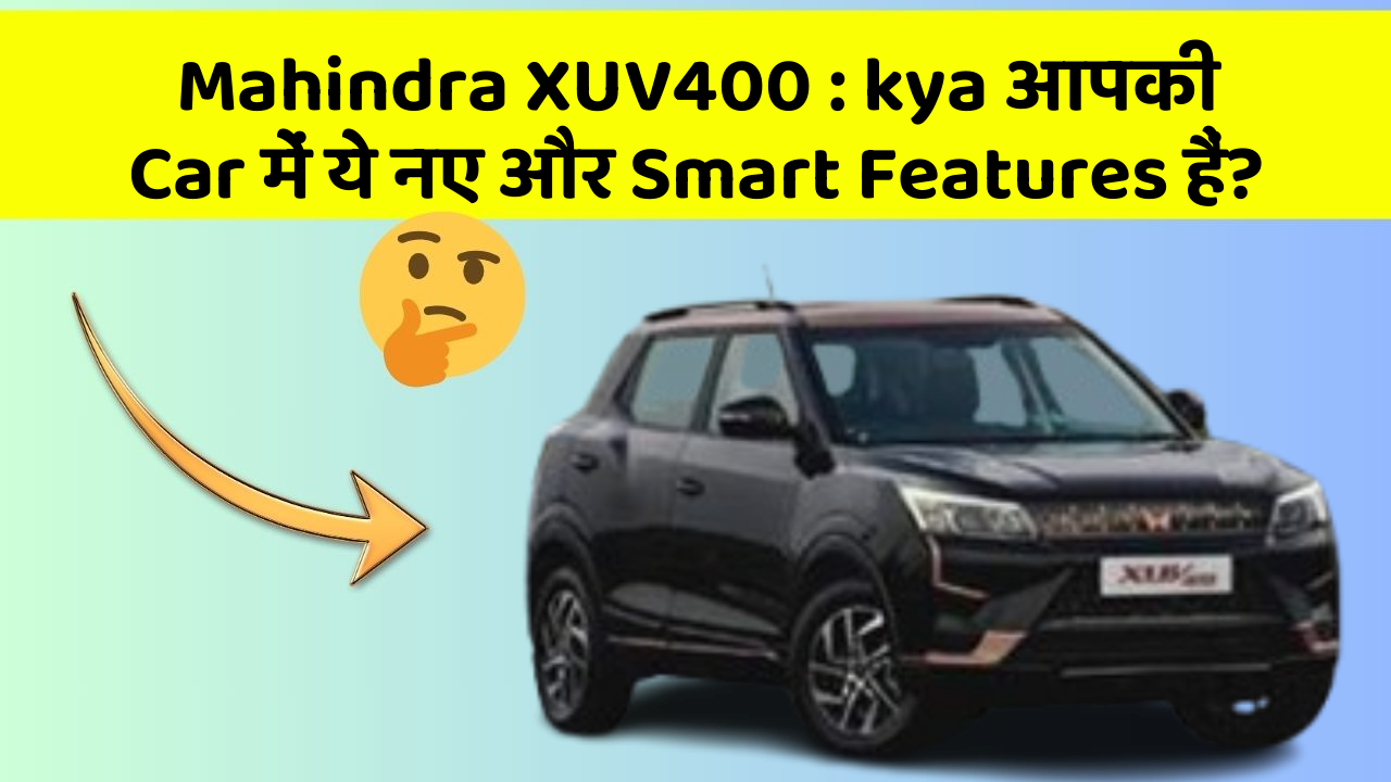 Mahindra XUV400 : kya आपकी Car में ये नए और Smart Features हैं?