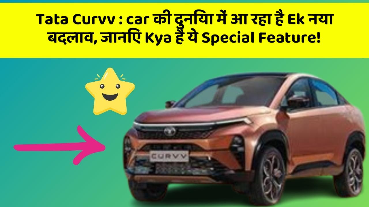 Tata Curvv : car की दुनिया में आ रहा है Ek नया बदलाव, जानिए Kya है ये Special Feature!