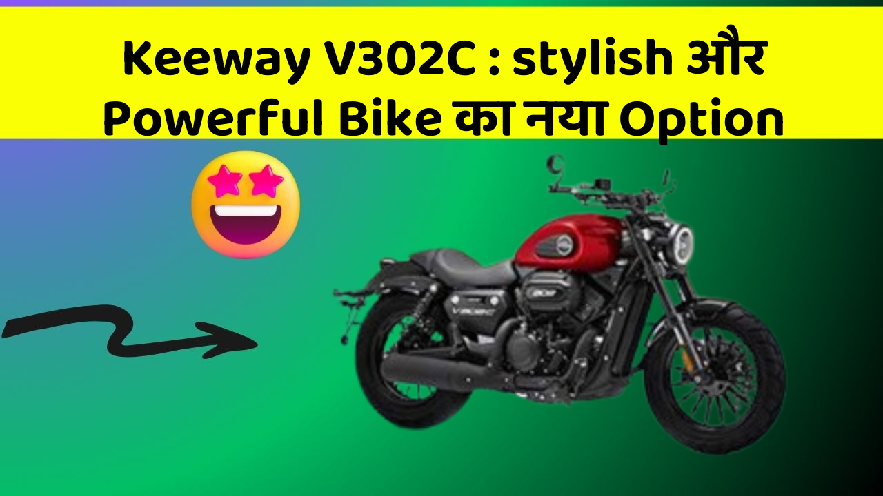 Keeway V302C : stylish और Powerful Bike का नया Option