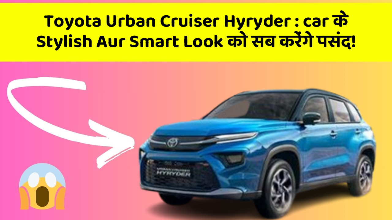 Toyota Urban Cruiser Hyryder : car के Stylish Aur Smart Look को सब करेंगे पसंद!