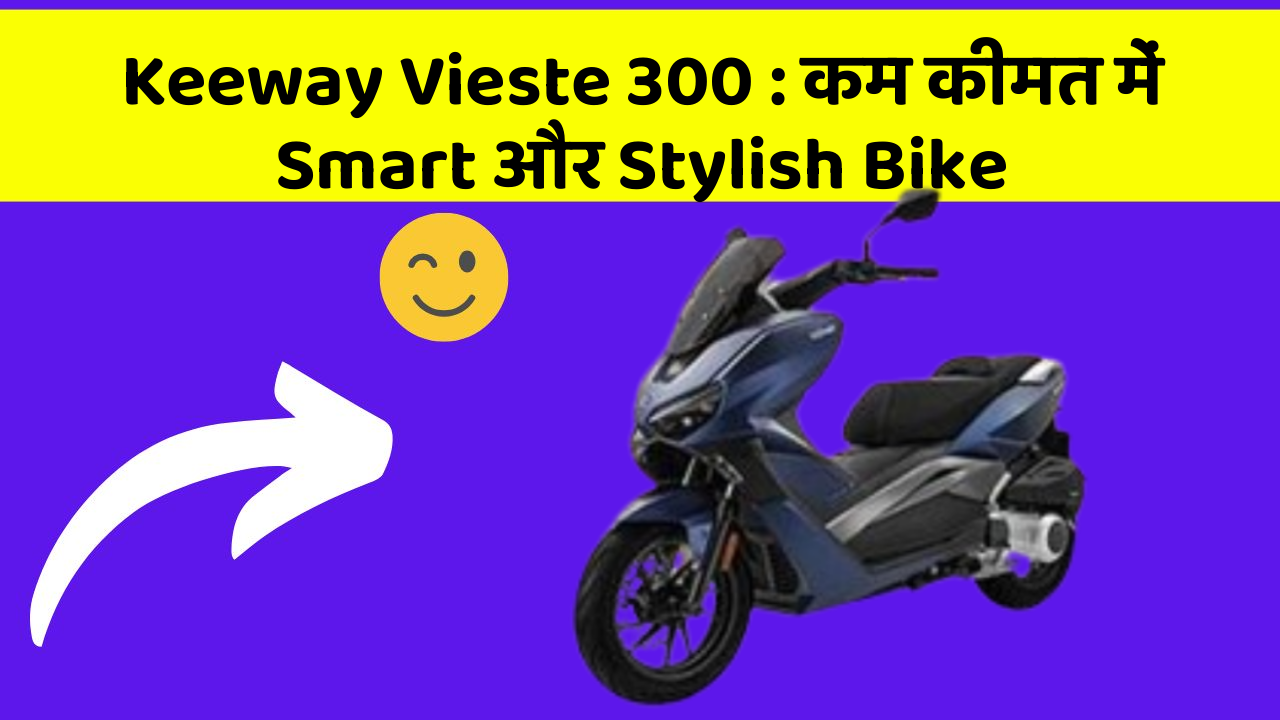 Keeway Vieste 300 : कम कीमत में Smart और Stylish Bike