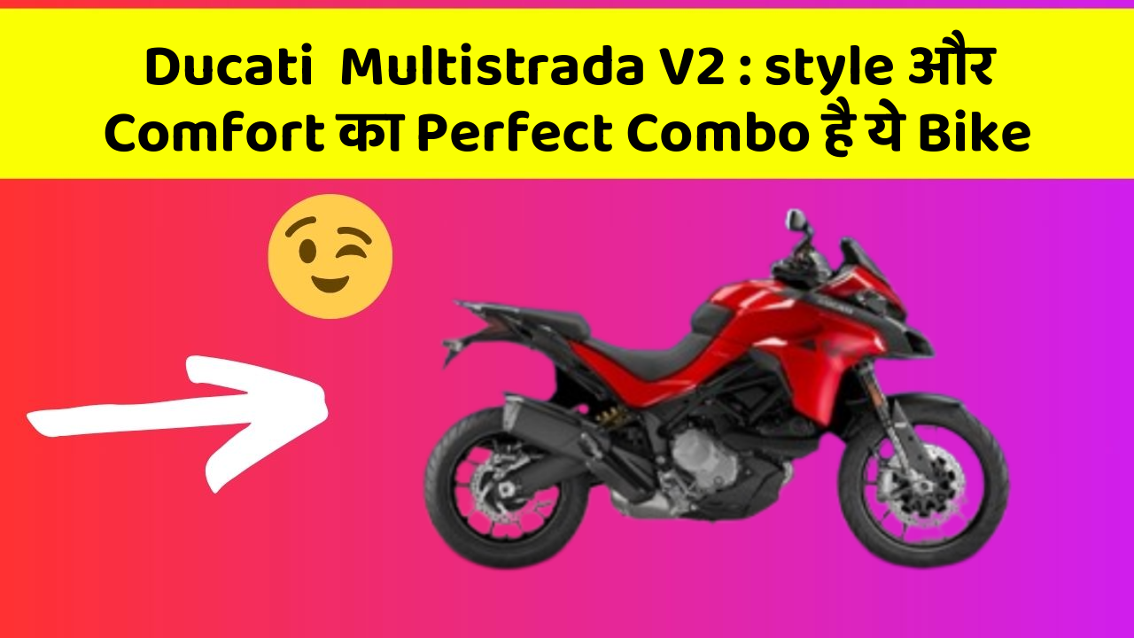 Ducati  Multistrada V2 : style और Comfort का Perfect Combo है ये Bike