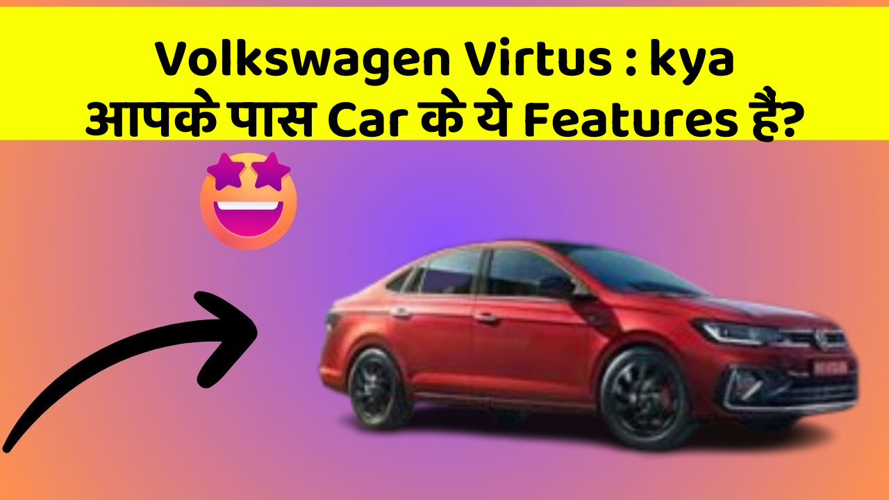 Volkswagen Virtus: kya आपके पास Car के ये Features हैं?