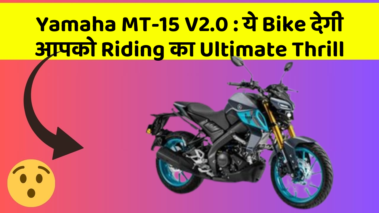 Yamaha MT-15 V2.0 : ये Bike देगी आपको Riding का Ultimate Thrill
