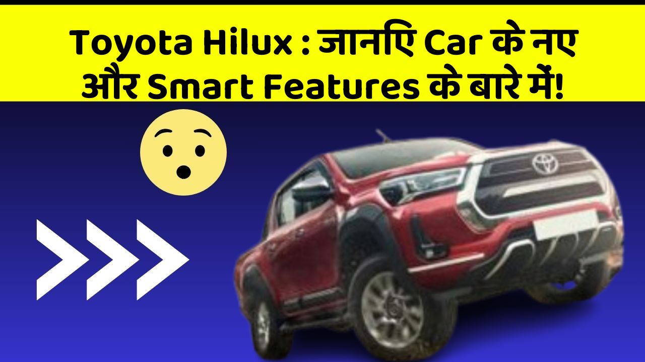 Toyota Hilux: जानिए Car के नए और Smart Features के बारे में!