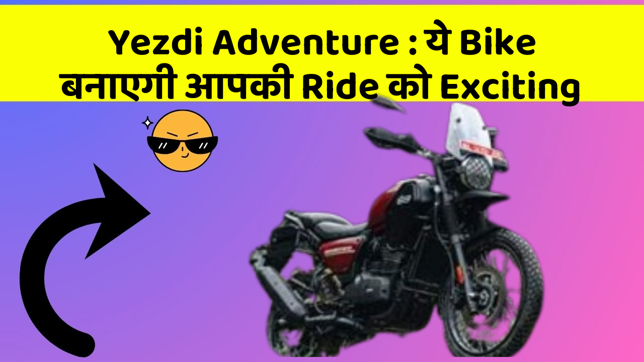 Yezdi Adventure : ये Bike बनाएगी आपकी Ride को Exciting