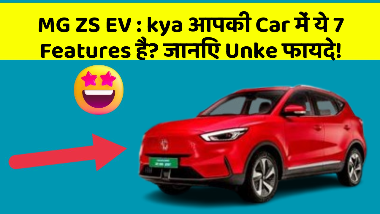 MG ZS EV:kya आपकी Car में ये 7 Features हैं? जानिए Unke फायदे!
