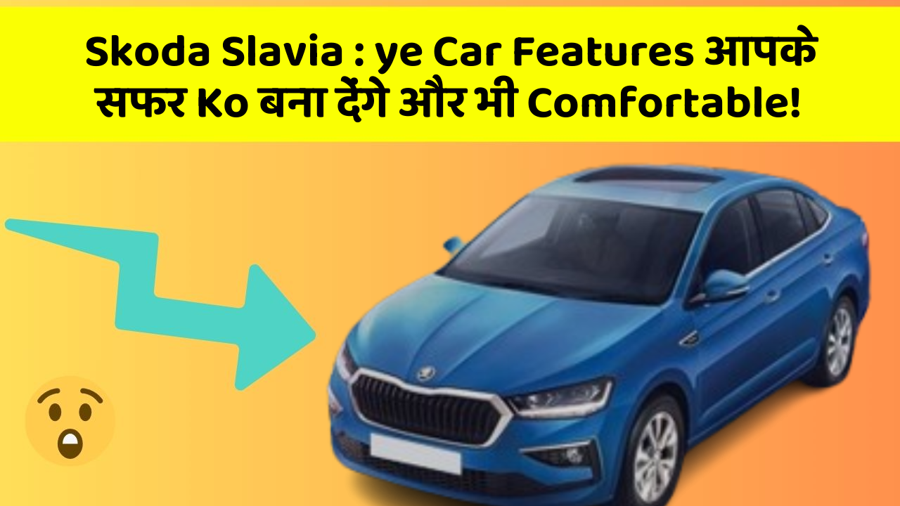 Skoda Slavia: ye Car Features आपके सफर Ko बना देंगे और भी Comfortable!