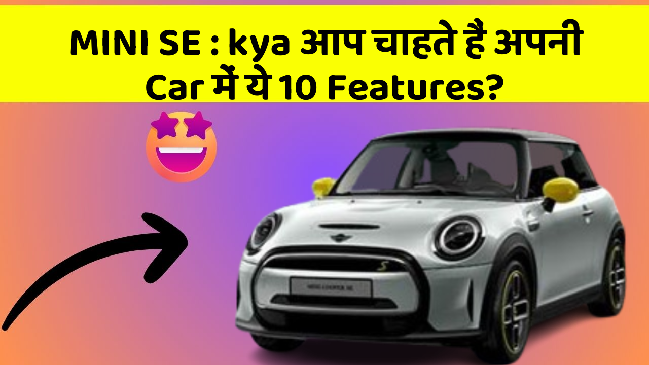 MINI SE : kya आप चाहते हैं अपनी Car में ये 10 Features?