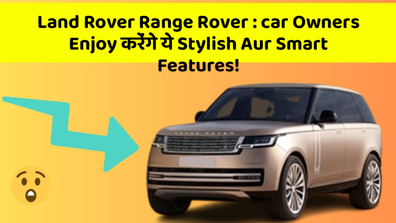 Land Rover Range Rover: car Owners Enjoy करेंगे ये Stylish Aur Smart Features!