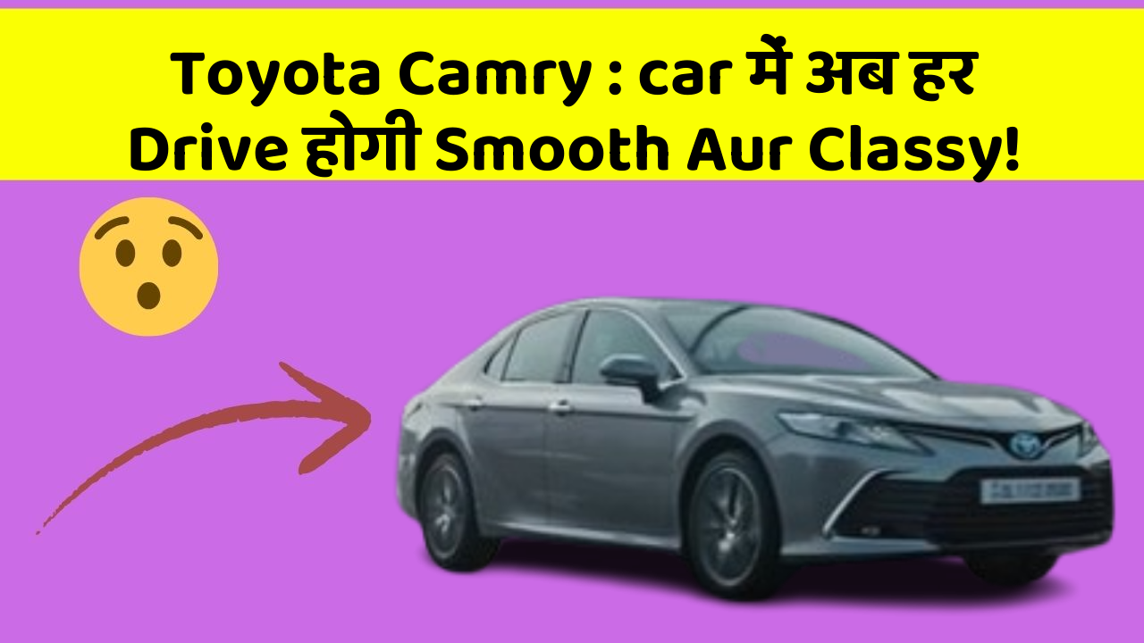 Toyota Camry: car में अब हर Drive होगी Smooth Aur Classy!