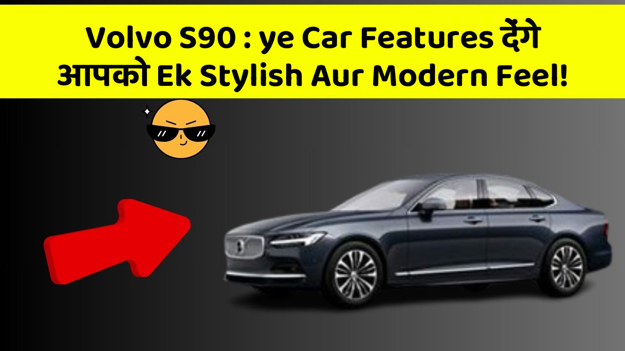 Volvo S90 : ye Car Features देंगे आपको Ek Stylish Aur Modern Feel!