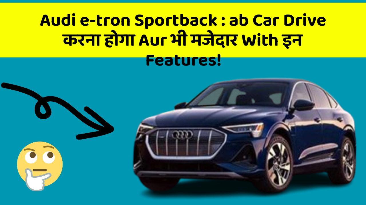Audi e-tron Sportback:ab Car Drive करना होगा Aur भी मजेदार With इन Features!