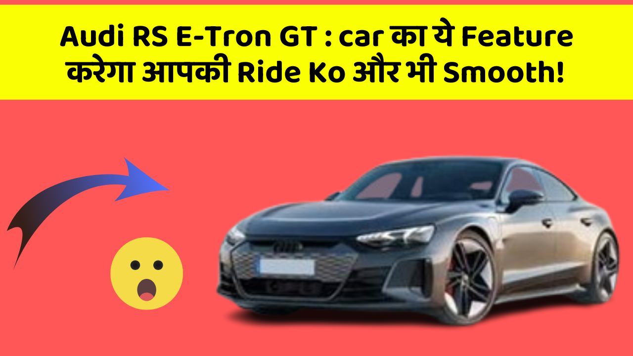 Audi RS E-Tron GT:car का ये Feature करेगा आपकी Ride Ko और भी Smooth!