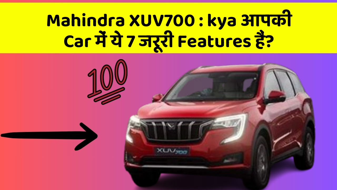 Mahindra XUV700 : kya आपकी Car में ये 7 जरूरी Features हैं?