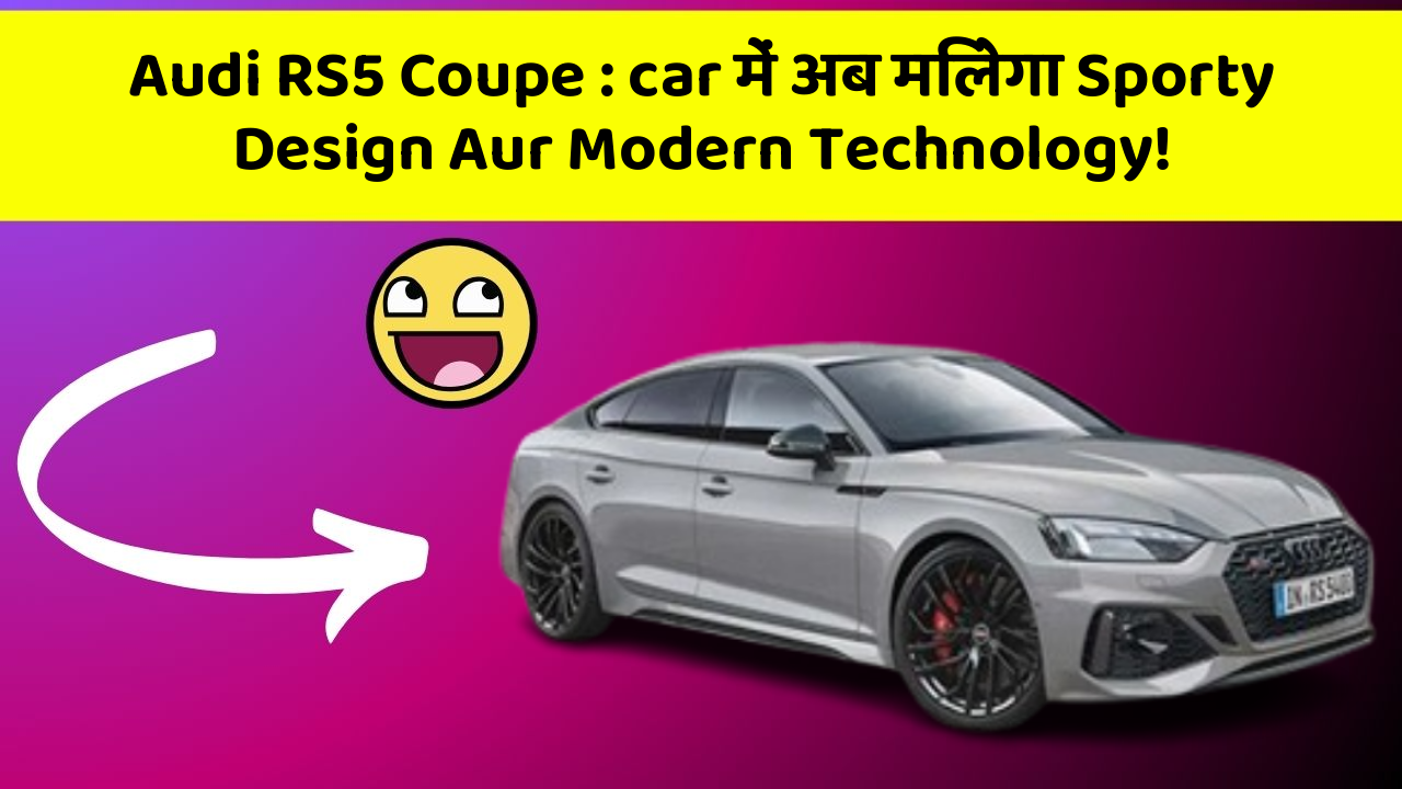 Audi RS5 Coupe: car में अब मिलेगा Sporty Design Aur Modern Technology!