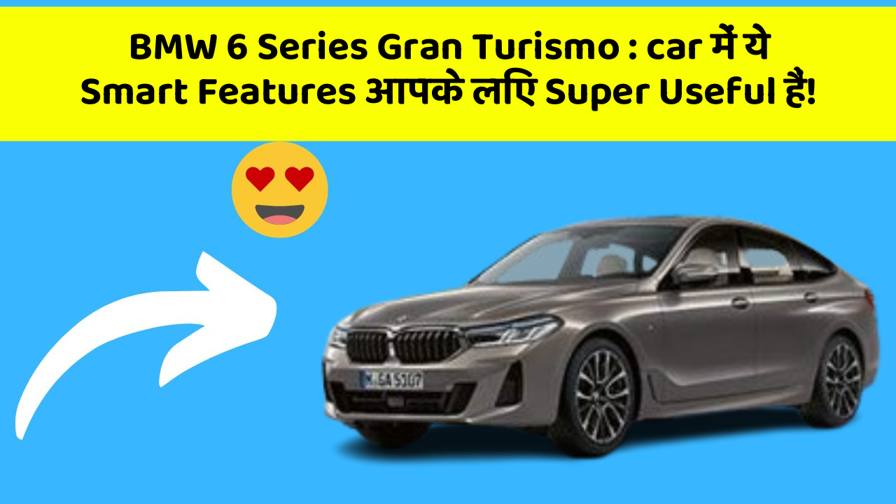 BMW 6 Series Gran Turismo : car में ये Smart Features आपके लिए Super Useful हैं!