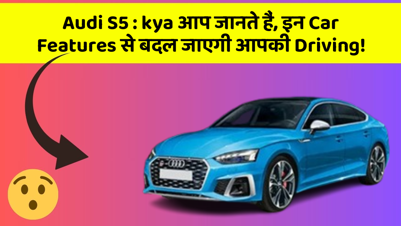 Audi S5 : kya आप जानते हैं, इन Car Features से बदल जाएगी आपकी Driving!