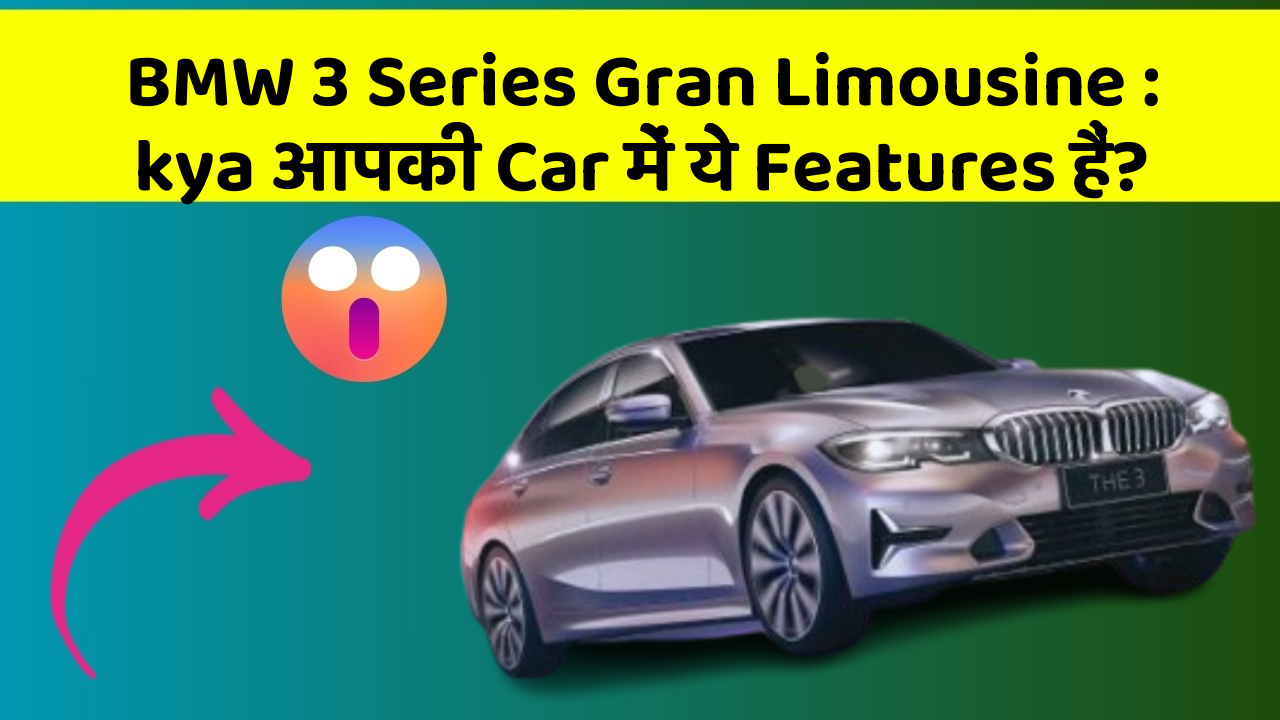 BMW 3 Series Gran Limousine: kya आपकी Car में ये Features हैं?