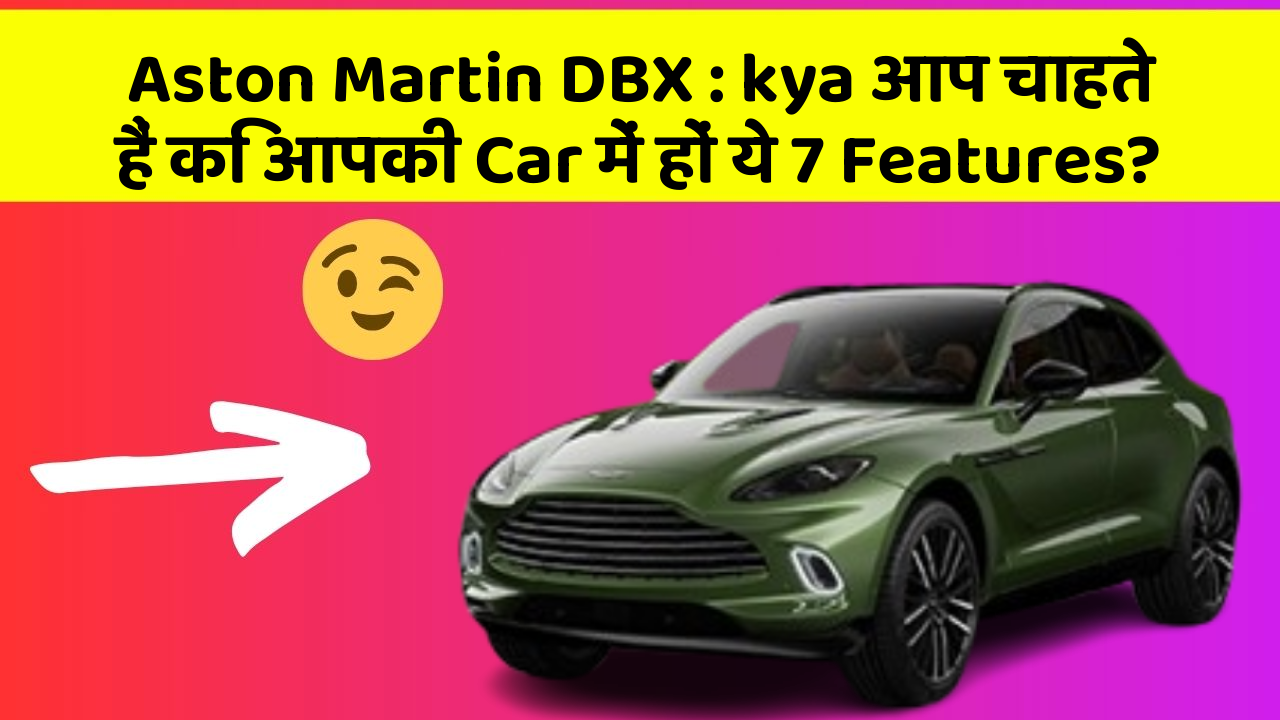 Aston Martin DBX: kya आप चाहते हैं कि आपकी Car में हों ये 7 Features?
