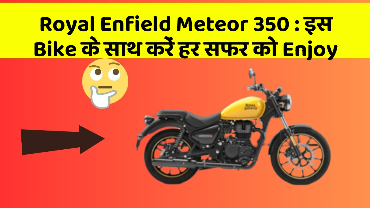 Royal Enfield Meteor 350 : इस Bike के साथ करें हर सफर को Enjoy