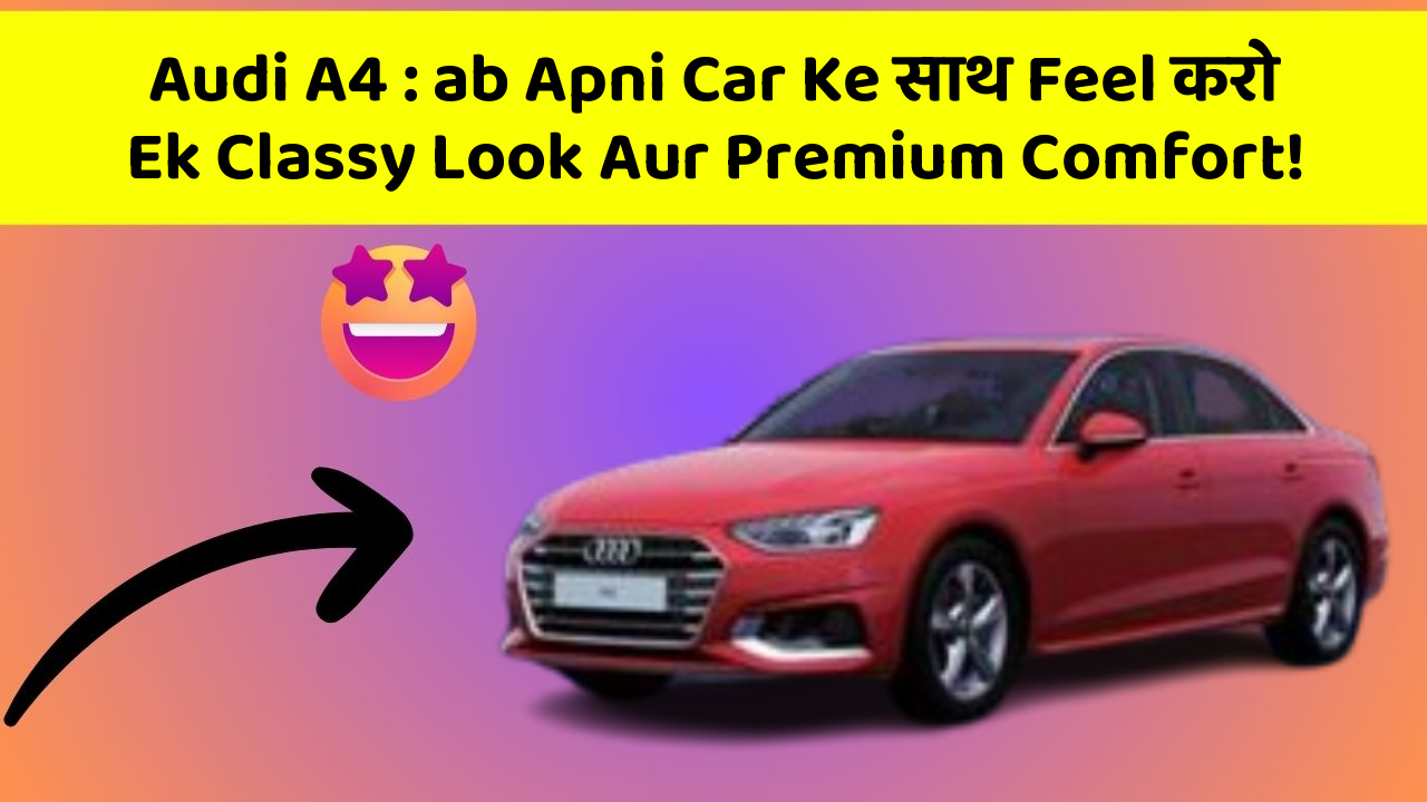 Audi A4 : ab Apni Car Ke साथ Feel करो Ek Classy Look Aur Premium Comfort!