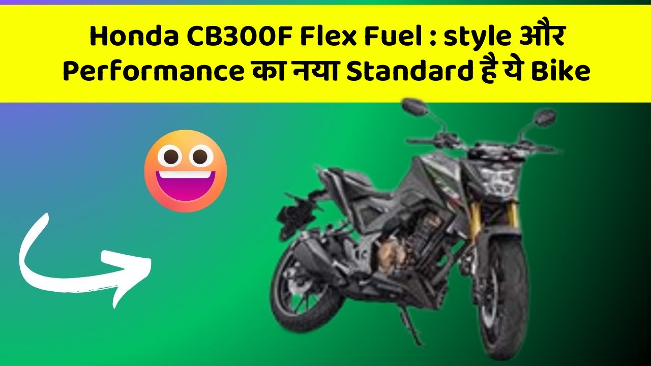 Honda CB300F Flex Fuel: style और Performance का नया Standard है ये Bike