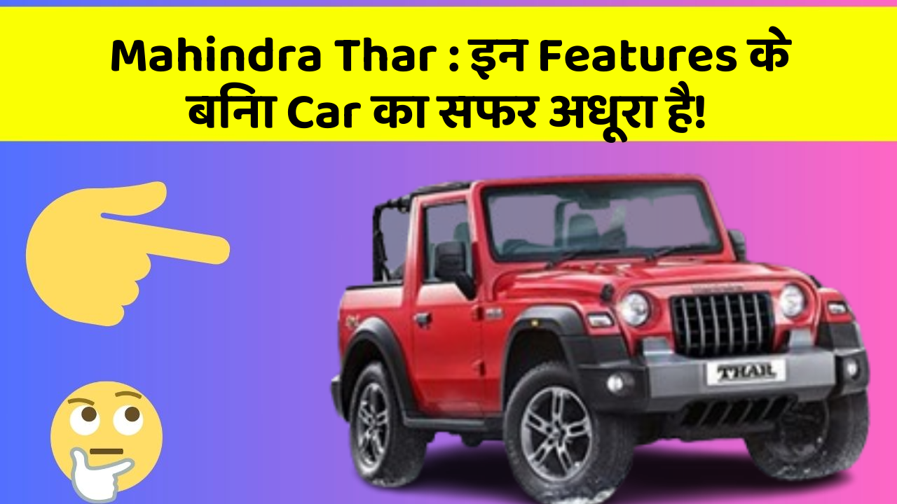 Mahindra Thar:इन Features के बिना Car का सफर अधूरा है!