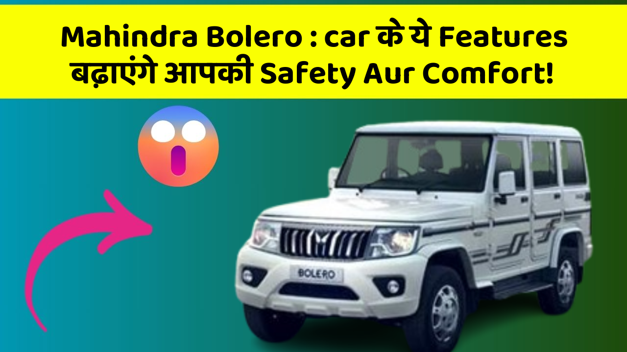 Mahindra Bolero: car के ये Features बढ़ाएंगे आपकी Safety Aur Comfort!