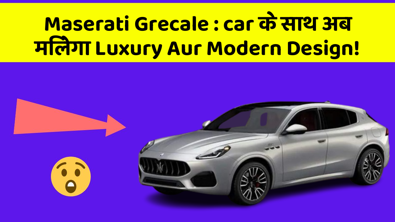 Maserati Grecale : car के साथ अब मिलेगा Luxury Aur Modern Design!