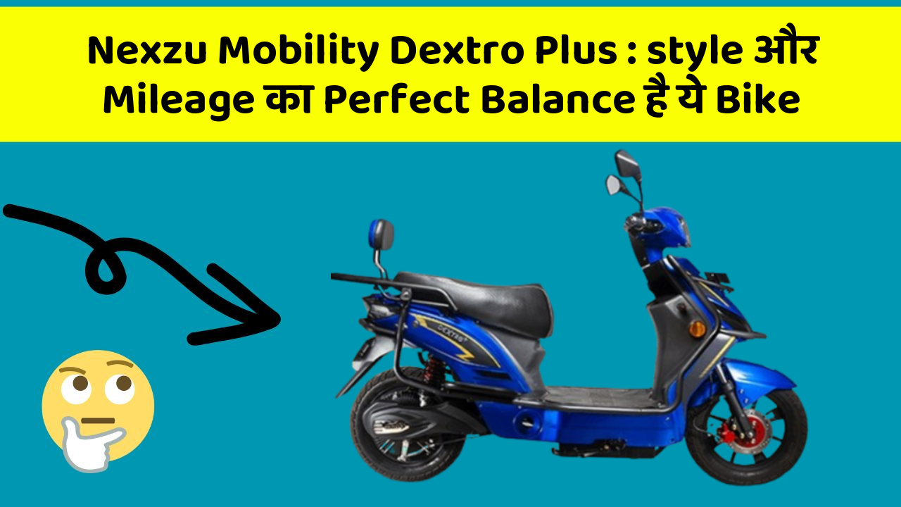 Nexzu Mobility Dextro Plus : style और Mileage का Perfect Balance है ये Bike