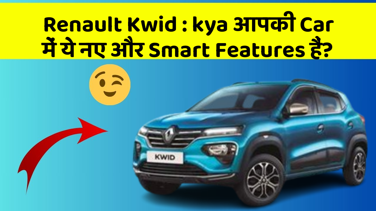 Renault Kwid : kya आपकी Car में ये नए और Smart Features हैं?