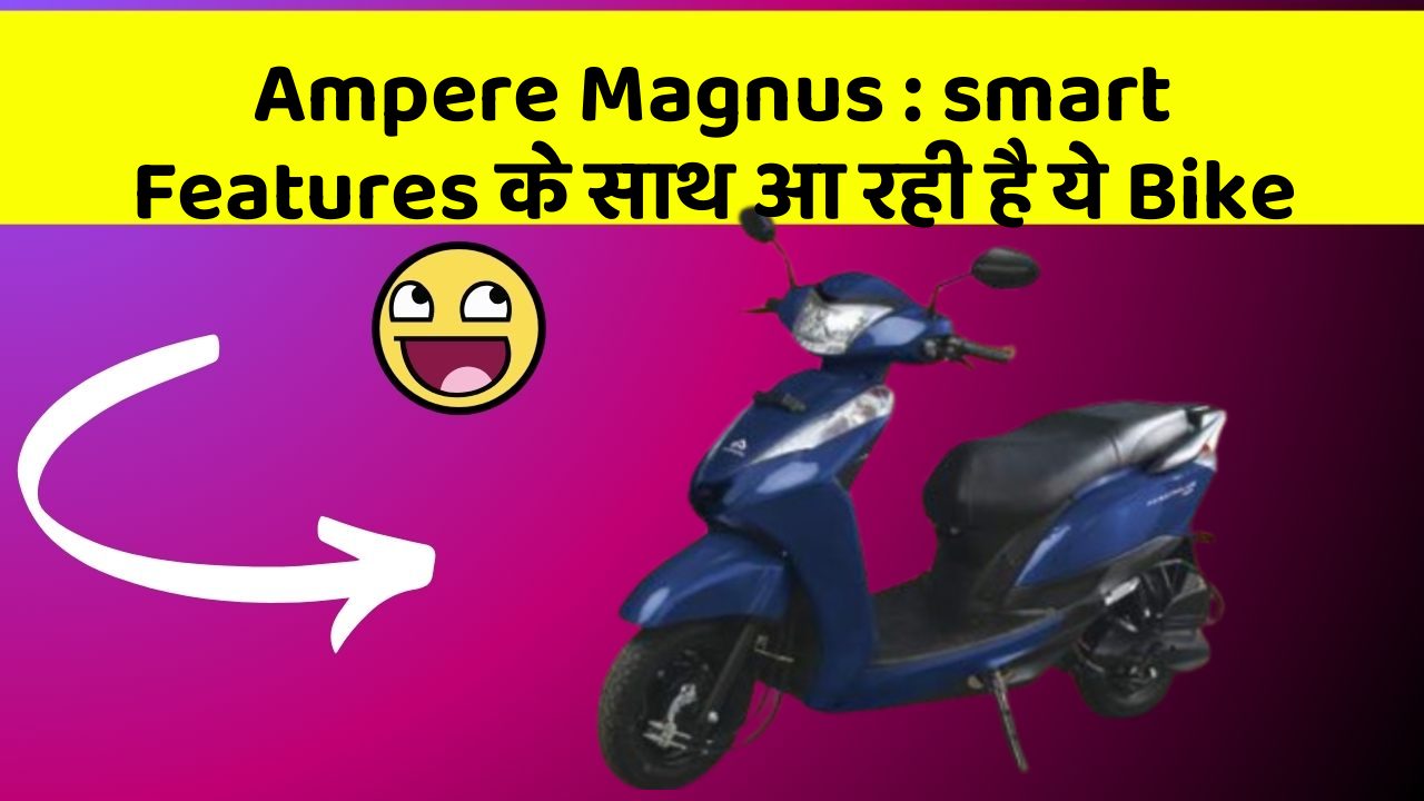 Ampere Magnus : smart Features के साथ आ रही है ये Bike