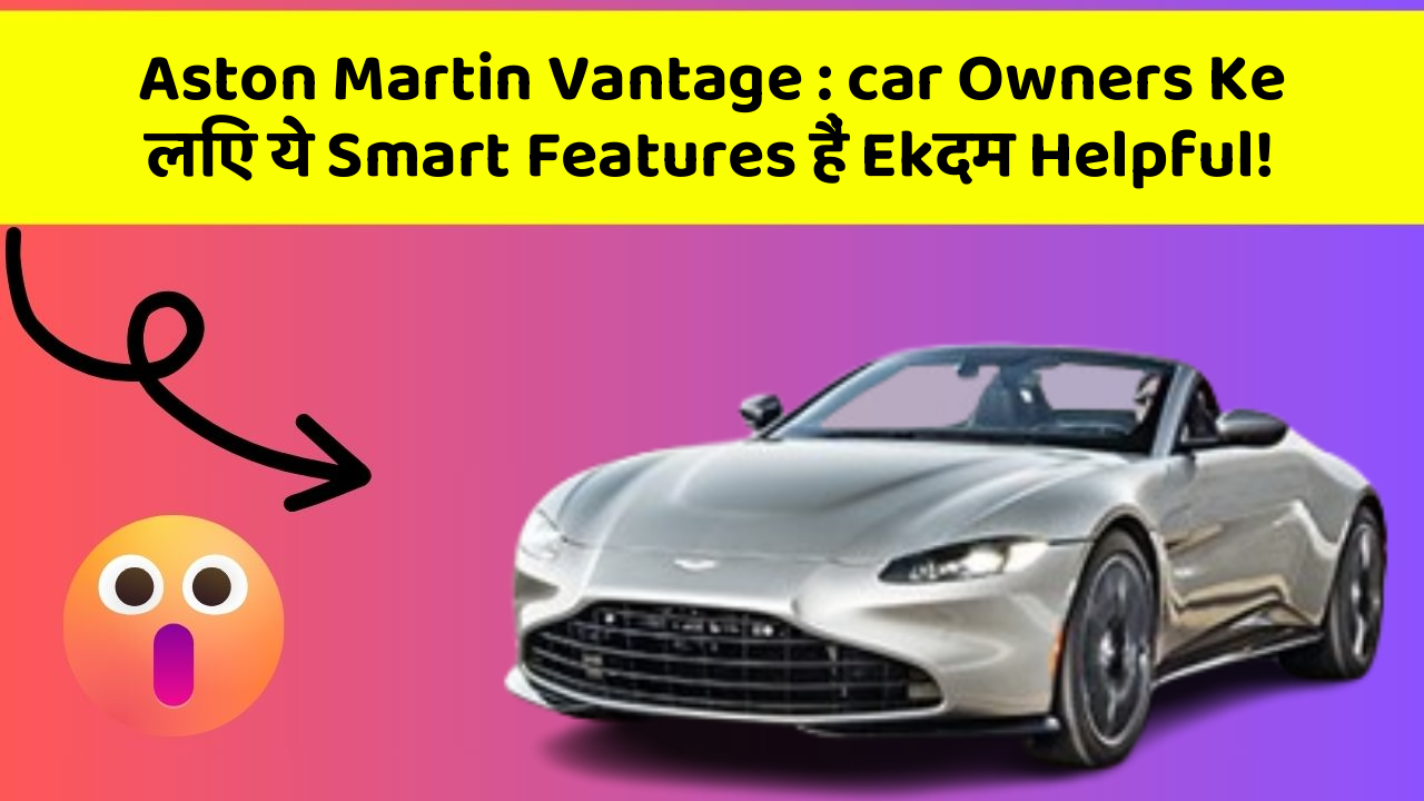 Aston Martin Vantage:car Owners Ke लिए ये Smart Features हैं Ekदम Helpful!