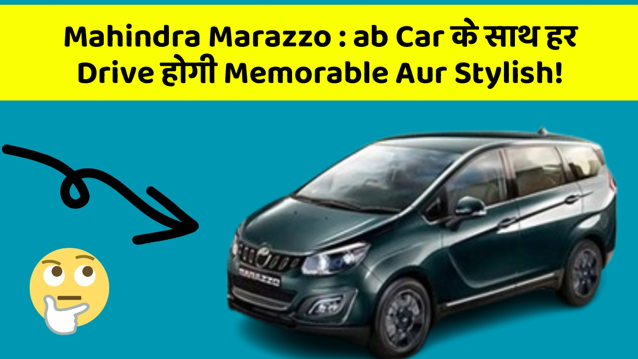 Mahindra Marazzo: ab Car के साथ हर Drive होगी Memorable Aur Stylish!