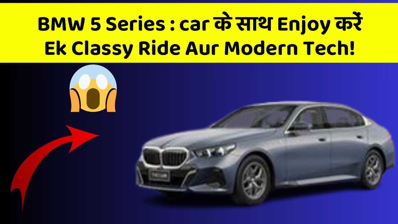 BMW 5 Series: car के साथ Enjoy करें Ek Classy Ride Aur Modern Tech!