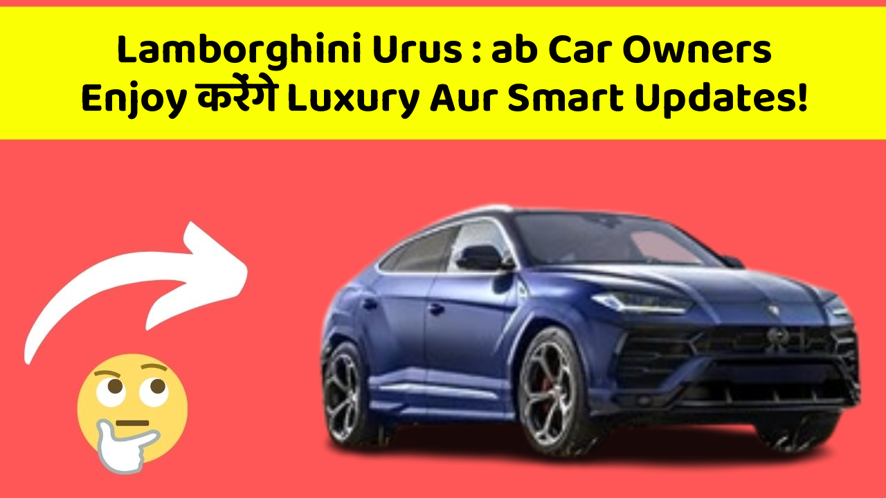 Lamborghini Urus : ab Car Owners Enjoy करेंगे Luxury Aur Smart Updates!