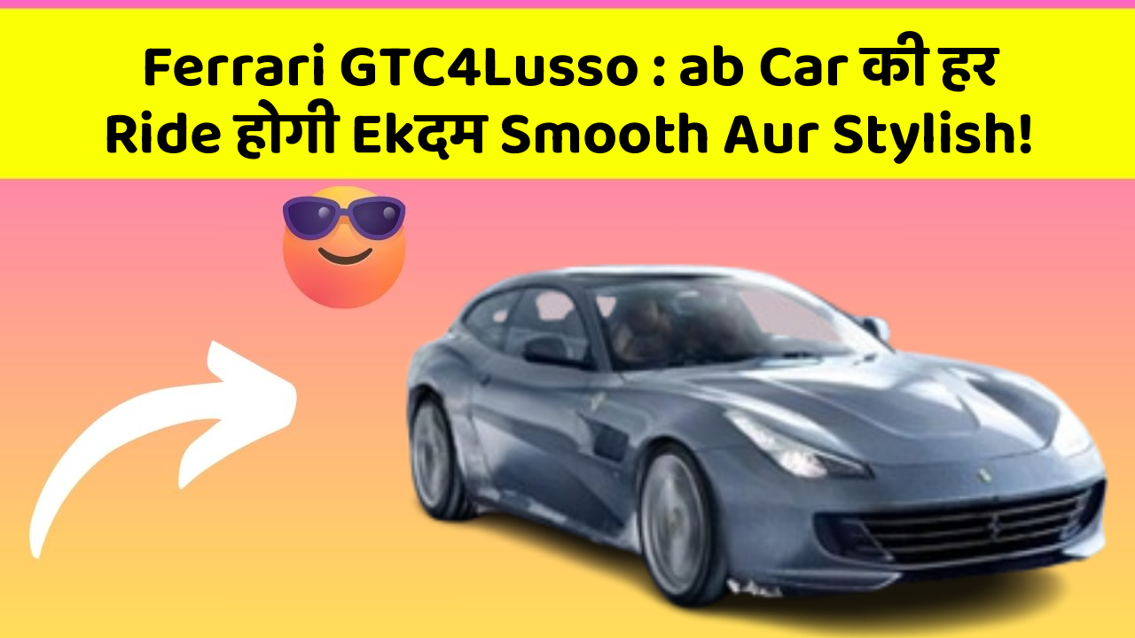 Ferrari GTC4Lusso: ab Car की हर Ride होगी Ekदम Smooth Aur Stylish!