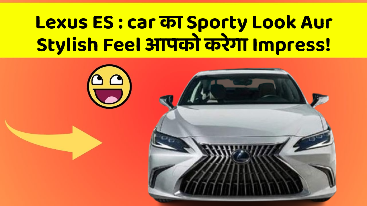 Lexus ES : car का Sporty Look Aur Stylish Feel आपको करेगा Impress!