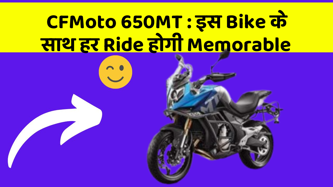 CFMoto 650MT: इस Bike के साथ हर Ride होगी Memorable