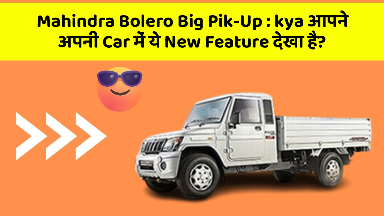 Mahindra Bolero Big Pik-Up: kya आपने अपनी Car में ये New Feature देखा है?