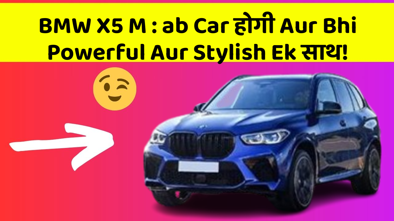 BMW X5 M:ab Car होगी Aur Bhi Powerful Aur Stylish Ek साथ!