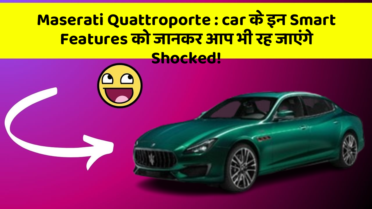Maserati Quattroporte: car के इन Smart Features को जानकर आप भी रह जाएंगे Shocked!