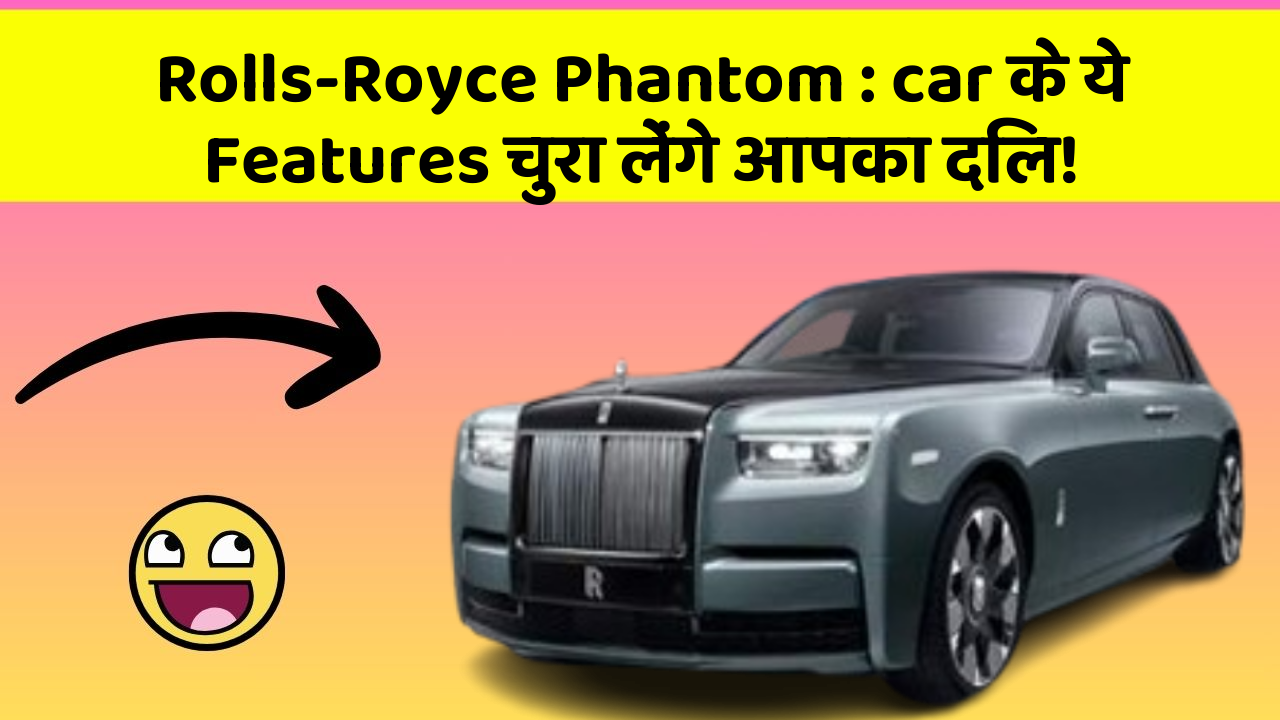 Rolls-Royce Phantom : car के ये Features चुरा लेंगे आपका दिल!
