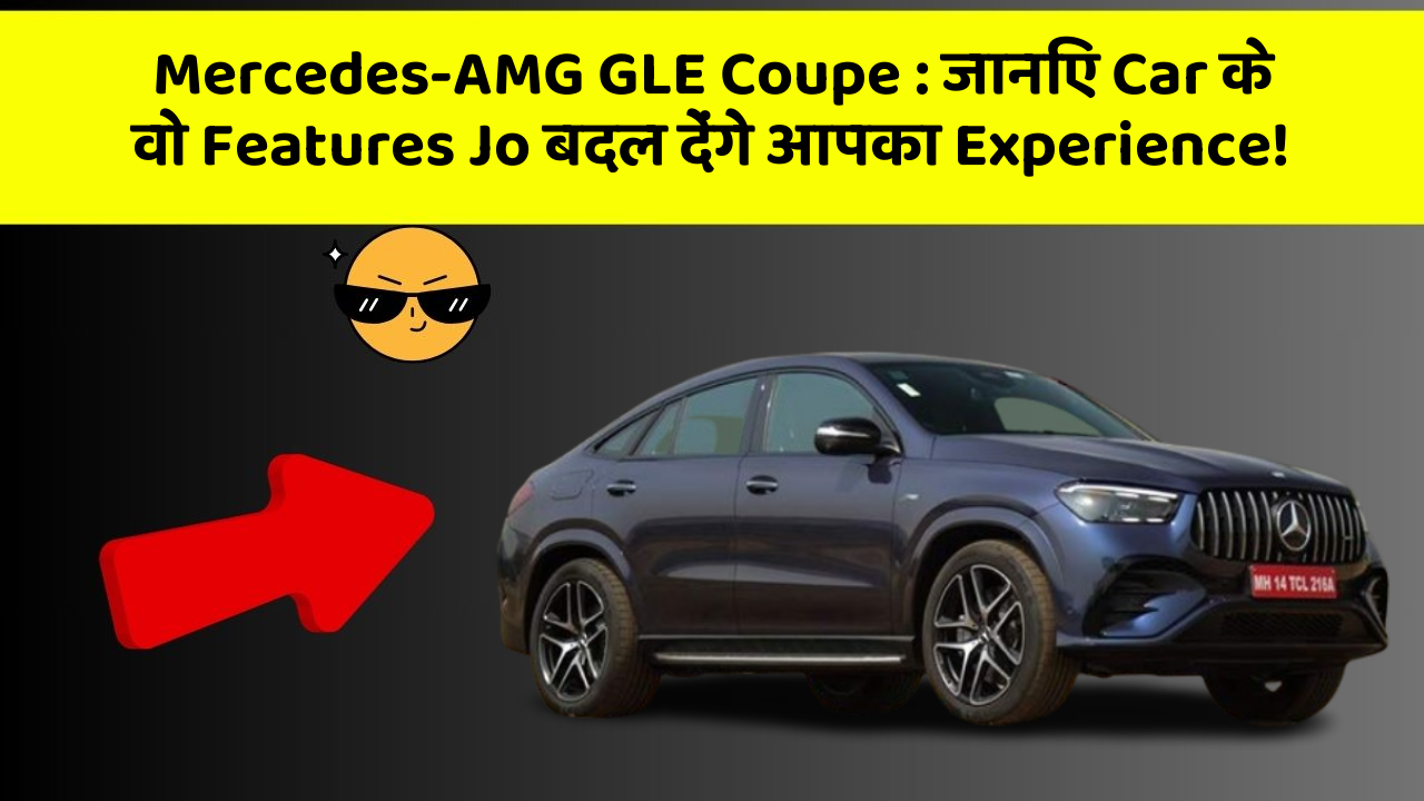 Mercedes-AMG GLE Coupe:जानिए Car के वो Features Jo बदल देंगे आपका Experience!