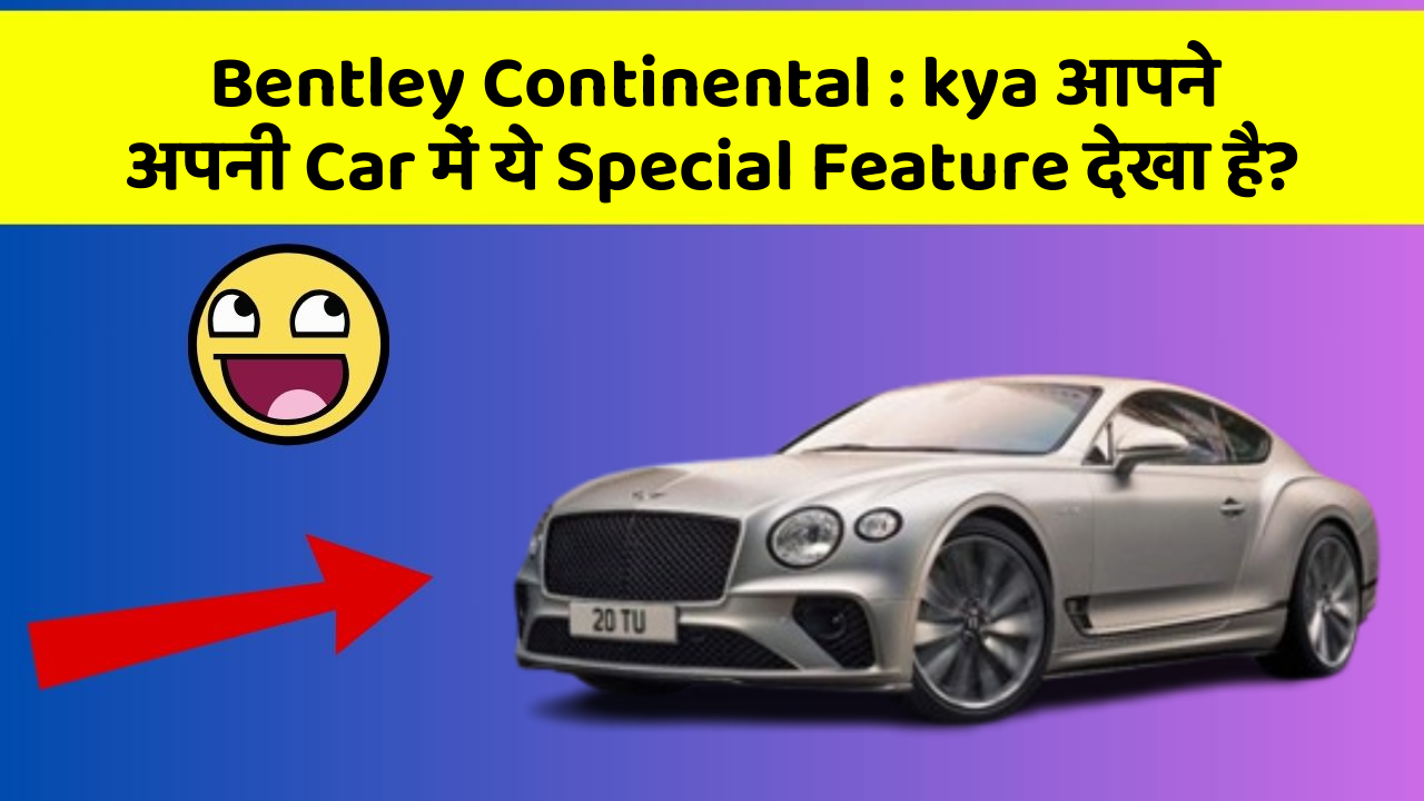 Bentley Continental:kya आपने अपनी Car में ये Special Feature देखा है?