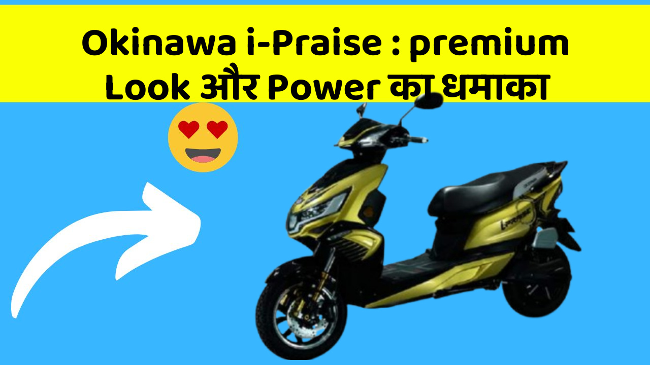 Okinawa i-Praise : premium Look और Power का धमाका