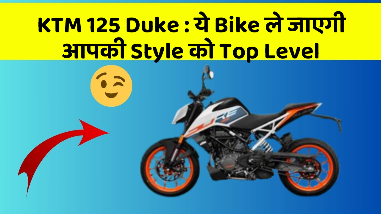 KTM 125 Duke : ये Bike ले जाएगी आपकी Style को Top Level
