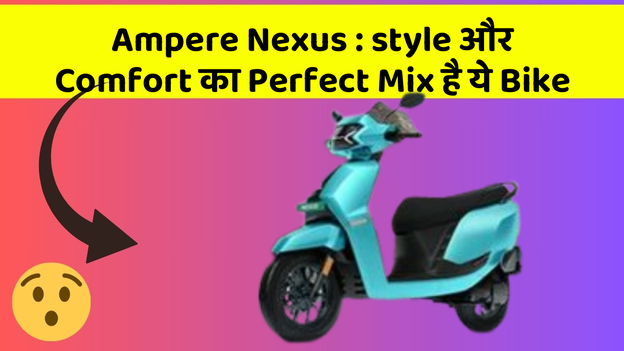 Ampere Nexus: style और Comfort का Perfect Mix है ये Bike