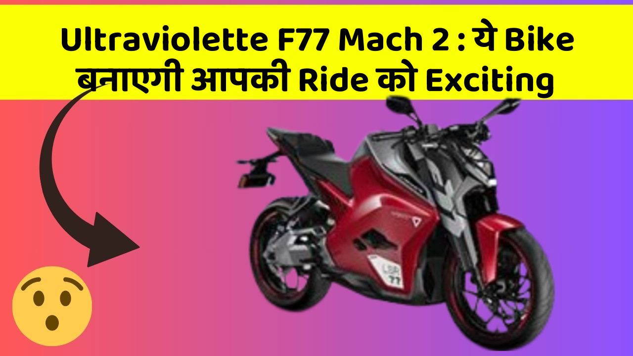 Ultraviolette F77 Mach 2: ये Bike बनाएगी आपकी Ride को Exciting